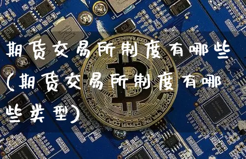 期货交易所制度有哪些(期货交易所制度有哪些类型)_https://m.zghnxxa.com_黄金直播_第1张