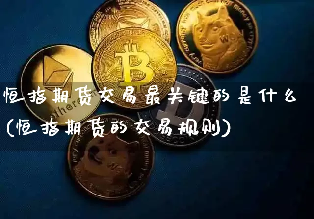 恒指期货交易最关键的是什么(恒指期货的交易规则)_恒指期货_第1张_诸葛期货直播室 恒指期货交易最关键的是什么(恒指期货的交易规则)_https://m.zghnxxa.com_恒指期货_第1张