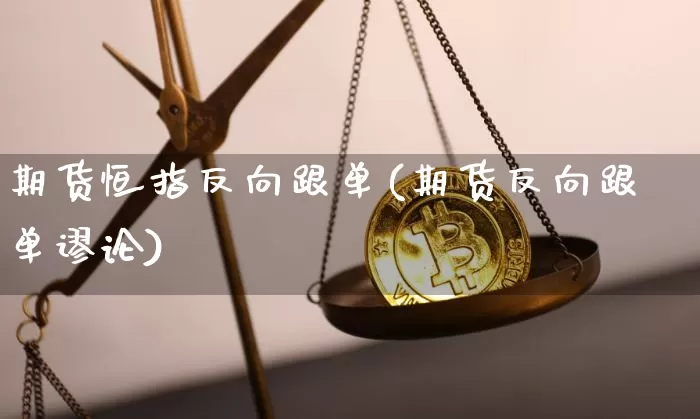 期货恒指反向跟单(期货反向跟单谬论)_https://m.zghnxxa.com_纳指期货_第1张