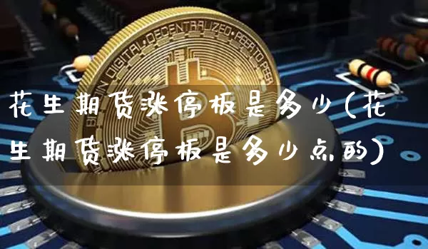 花生期货涨停板是多少(花生期货涨停板是多少点的)_https://m.zghnxxa.com_期货资讯_第1张