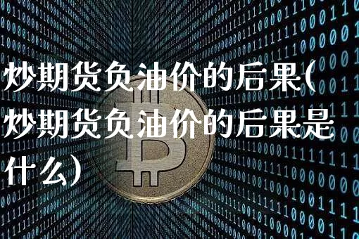 炒期货负油价的后果(炒期货负油价的后果是什么)_https://m.zghnxxa.com_纳指期货_第1张