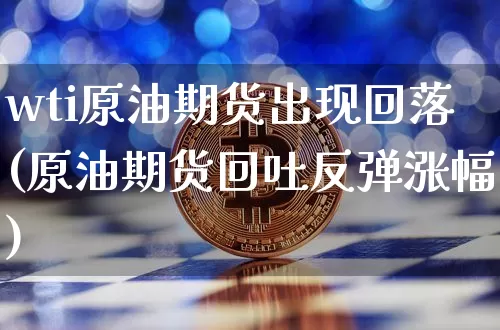 wti原油期货出现回落(原油期货回吐反弹涨幅)_天然气期货_第1张_诸葛期货直播室 wti原油期货出现回落(原油期货回吐反弹涨幅)_https://m.zghnxxa.com_天然气期货_第1张