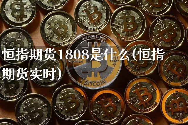 恒指期货1808是什么(恒指期货实时)_https://m.zghnxxa.com_原油直播_第1张
