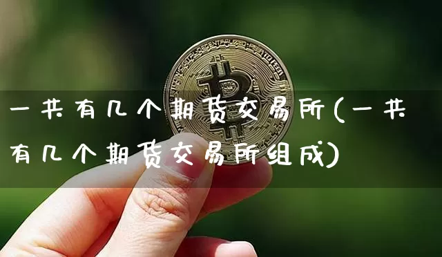 一共有几个期货交易所(一共有几个期货交易所组成)_https://m.zghnxxa.com_原油直播_第1张