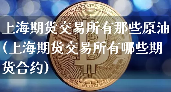 上海期货交易所有那些原油(上海期货交易所有哪些期货合约)_原油直播_第1张_诸葛期货直播室 上海期货交易所有那些原油(上海期货交易所有哪些期货合约)_https://m.zghnxxa.com_原油直播_第1张