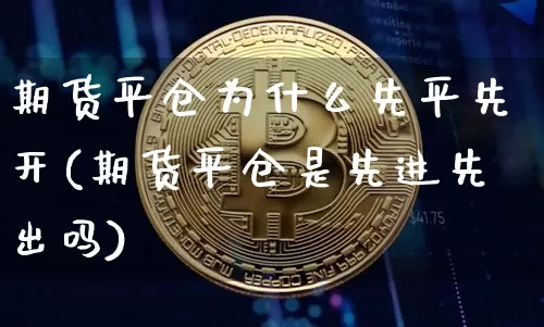 期货平仓为什么先平先开(期货平仓是先进先出吗)_https://m.zghnxxa.com_恒指期货_第1张