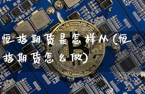 恒指期货是怎样从(恒指期货怎么做)_https://m.zghnxxa.com_原油直播_第1张