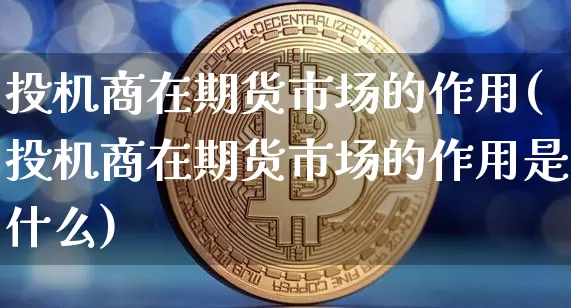 投机商在期货市场的作用(投机商在期货市场的作用是什么)_https://m.zghnxxa.com_期货资讯_第1张