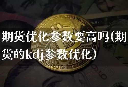 期货优化参数要高吗(期货的kdj参数优化)_https://m.zghnxxa.com_纳指期货_第1张