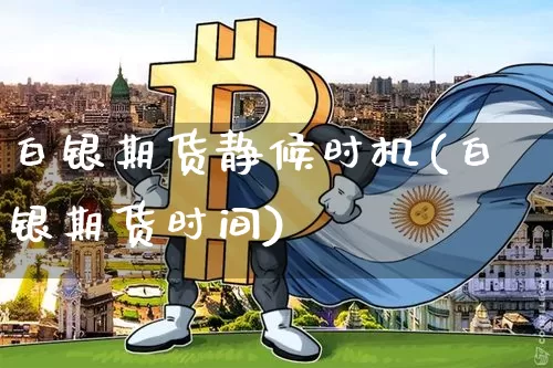 白银期货静候时机(白银期货时间)_https://m.zghnxxa.com_纳指期货_第1张