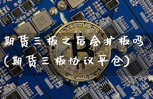 期货三板之后会扩板吗(期货三板协议平仓)_https://m.zghnxxa.com_恒指期货_第1张
