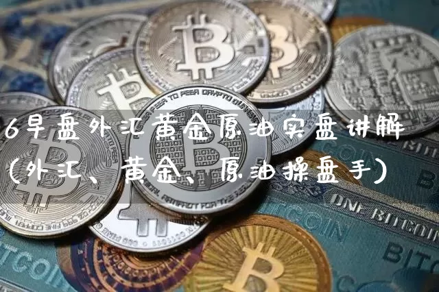 6早盘外汇黄金原油实盘讲解(外汇、黄金、原油操盘手)_https://m.zghnxxa.com_期货资讯_第1张