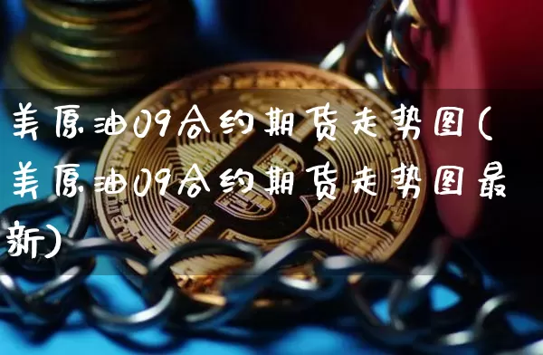 美原油09合约期货走势图(美原油09合约期货走势图最新)_天然气期货_第1张_诸葛期货直播室 美原油09合约期货走势图(美原油09合约期货走势图最新)_https://m.zghnxxa.com_天然气期货_第1张