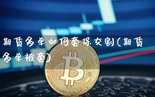 期货多单如何套保交割(期货多单被套)_https://m.zghnxxa.com_黄金直播_第1张