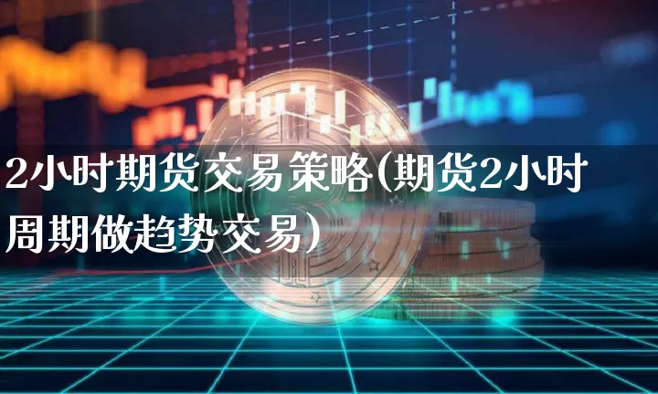 2小时期货交易策略(期货2小时周期做趋势交易)_https://m.zghnxxa.com_期货资讯_第1张