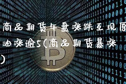 商品期货午盘涨跌互现原油涨逾5(商品期货暴涨)_https://m.zghnxxa.com_黄金直播_第1张