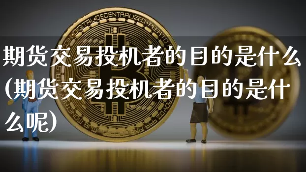 期货交易投机者的目的是什么(期货交易投机者的目的是什么呢)_https://m.zghnxxa.com_股指期货_第1张