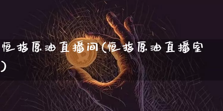 恒指原油直播间(恒指原油直播室)_https://m.zghnxxa.com_期货资讯_第1张