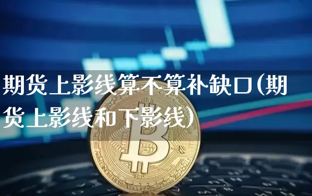 期货上影线算不算补缺口(期货上影线和下影线)_https://m.zghnxxa.com_期货资讯_第1张