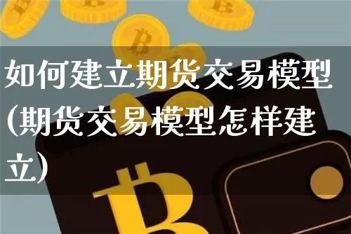 如何建立期货交易模型(期货交易模型怎样建立)_https://m.zghnxxa.com_期货资讯_第1张