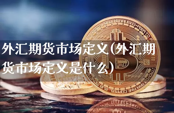 外汇期货市场定义(外汇期货市场定义是什么)_原油直播_第1张_诸葛期货直播室 外汇期货市场定义(外汇期货市场定义是什么)_https://m.zghnxxa.com_原油直播_第1张