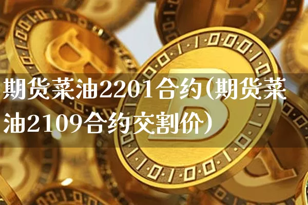 期货菜油2201合约(期货菜油2109合约交割价)_https://m.zghnxxa.com_天然气期货_第1张