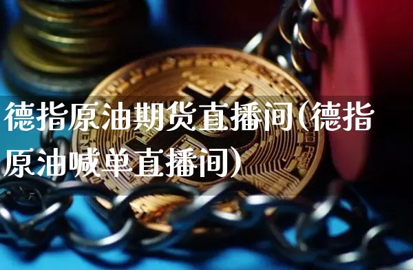 德指原油期货直播间(德指原油喊单直播间)_https://m.zghnxxa.com_恒指期货_第1张