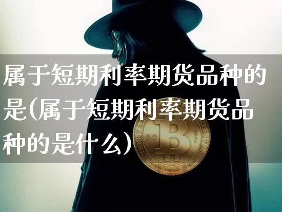 属于短期利率期货品种的是(属于短期利率期货品种的是什么)_https://m.zghnxxa.com_黄金直播_第1张