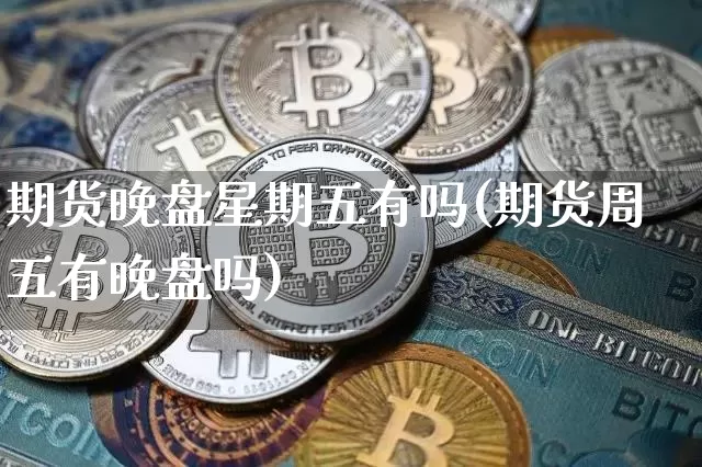 期货晚盘星期五有吗(期货周五有晚盘吗)_纳指期货_第1张_诸葛期货直播室 期货晚盘星期五有吗(期货周五有晚盘吗)_https://m.zghnxxa.com_纳指期货_第1张