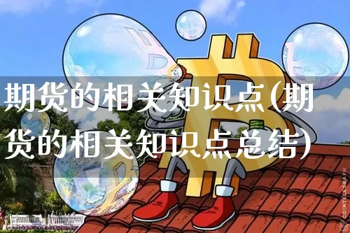 期货的相关知识点(期货的相关知识点总结)_股指期货_第1张_诸葛期货直播室 期货的相关知识点(期货的相关知识点总结)_https://m.zghnxxa.com_股指期货_第1张
