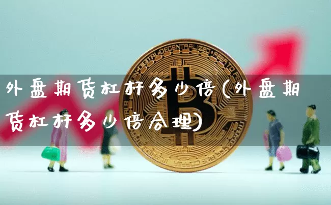 外盘期货杠杆多少倍(外盘期货杠杆多少倍合理)_股指期货_第1张_诸葛期货直播室 外盘期货杠杆多少倍(外盘期货杠杆多少倍合理)_https://m.zghnxxa.com_股指期货_第1张