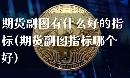 期货副图有什么好的指标(期货副图指标哪个好)_纳指期货_第1张_诸葛期货直播室 期货副图有什么好的指标(期货副图指标哪个好)_https://m.zghnxxa.com_纳指期货_第1张
