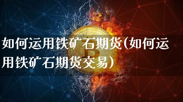 如何运用铁矿石期货(如何运用铁矿石期货交易)_https://m.zghnxxa.com_天然气期货_第1张