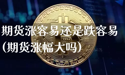 期货涨容易还是跌容易(期货涨幅大吗)_https://m.zghnxxa.com_期货资讯_第1张