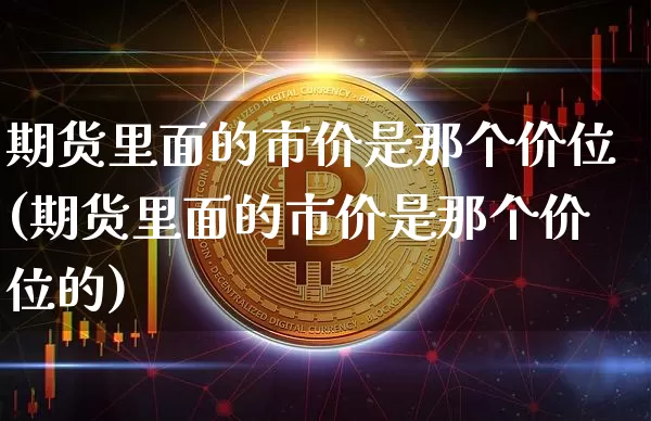 期货里面的市价是那个价位(期货里面的市价是那个价位的)_https://m.zghnxxa.com_天然气期货_第1张