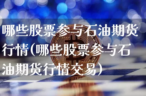 哪些股票参与石油期货行情(哪些股票参与石油期货行情交易)_https://m.zghnxxa.com_恒指期货_第1张
