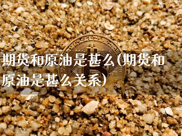 期货和原油是甚么(期货和原油是甚么关系)_https://m.zghnxxa.com_原油直播_第1张