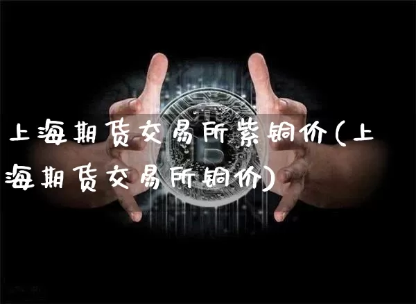 上海期货交易所紫铜价(上海期货交易所铜价)_https://m.zghnxxa.com_纳指期货_第1张