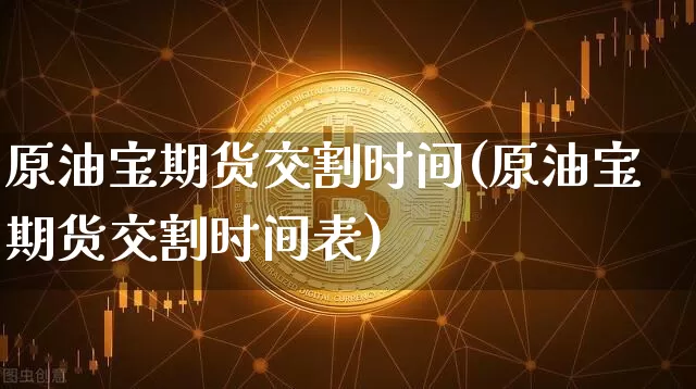 原油宝期货交割时间(原油宝期货交割时间表)_https://m.zghnxxa.com_股指期货_第1张