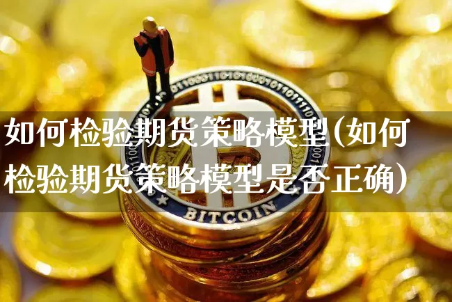 如何检验期货策略模型(如何检验期货策略模型是否正确)_https://m.zghnxxa.com_天然气期货_第1张