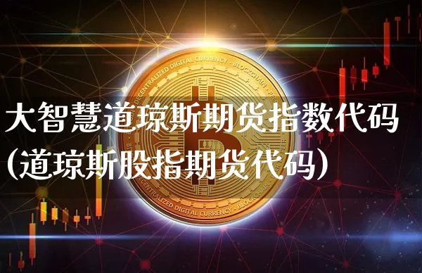 大智慧道琼斯期货指数代码(道琼斯股指期货代码)_https://m.zghnxxa.com_天然气期货_第1张