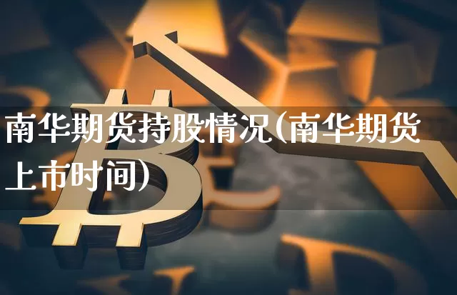 南华期货持股情况(南华期货上市时间)_https://m.zghnxxa.com_股指期货_第1张