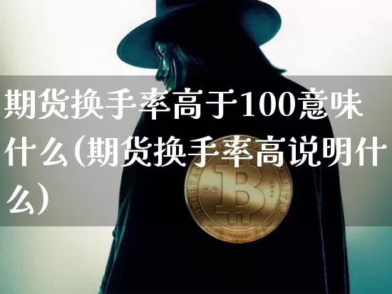 期货换手率高于100意味什么(期货换手率高说明什么)_股指期货_第1张_诸葛期货直播室 期货换手率高于100意味什么(期货换手率高说明什么)_https://m.zghnxxa.com_股指期货_第1张