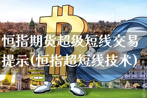 恒指期货超级短线交易提示(恒指超短线技术)_https://m.zghnxxa.com_天然气期货_第1张
