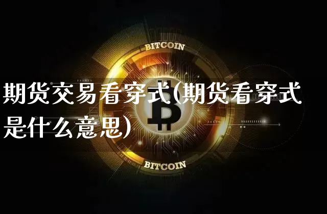 期货交易看穿式(期货看穿式是什么意思)_天然气期货_第1张_诸葛期货直播室 期货交易看穿式(期货看穿式是什么意思)_https://m.zghnxxa.com_天然气期货_第1张
