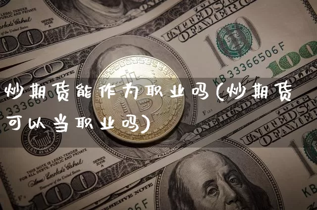 炒期货能作为职业吗(炒期货可以当职业吗)_https://m.zghnxxa.com_期货资讯_第1张
