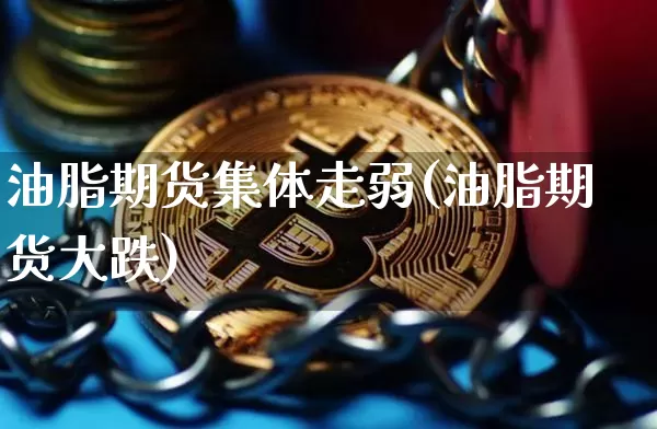 油脂期货集体走弱(油脂期货大跌)_https://m.zghnxxa.com_恒指期货_第1张