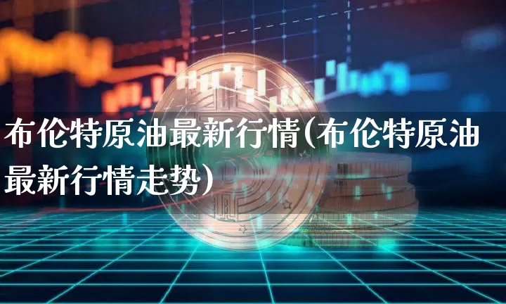 布伦特原油最新行情(布伦特原油最新行情走势)_https://m.zghnxxa.com_天然气期货_第1张
