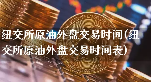 纽交所原油外盘交易时间(纽交所原油外盘交易时间表)_https://m.zghnxxa.com_原油直播_第1张