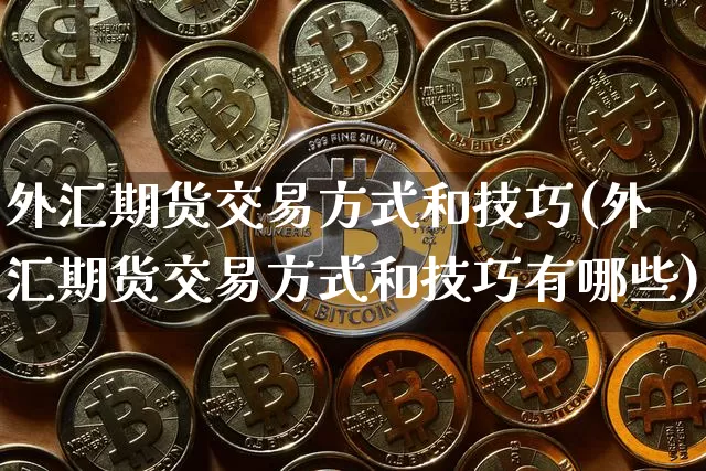外汇期货交易方式和技巧(外汇期货交易方式和技巧有哪些)_https://m.zghnxxa.com_黄金直播_第1张